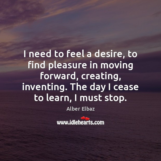 I need to feel a desire, to find pleasure in moving forward, Alber Elbaz Picture Quote