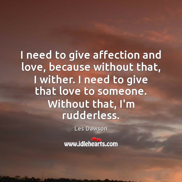 I need to give affection and love, because without that, I wither. Les Dawson Picture Quote