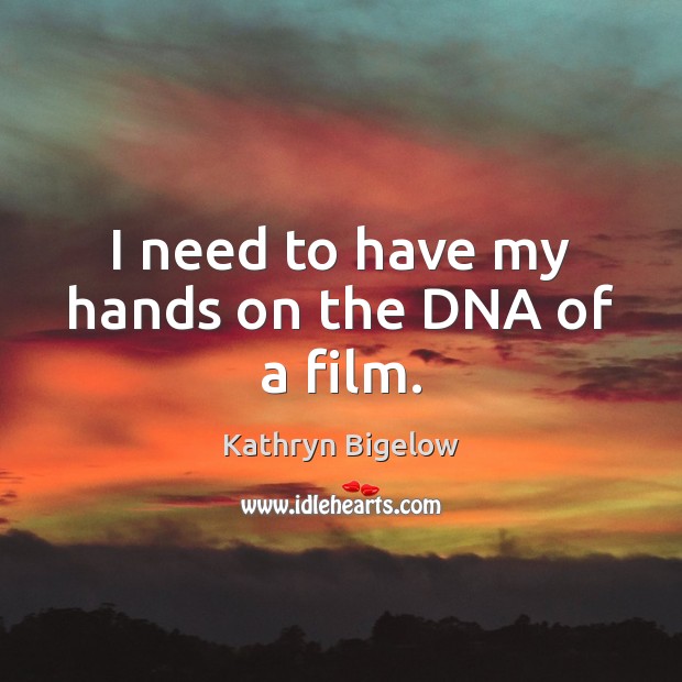 I need to have my hands on the DNA of a film. Kathryn Bigelow Picture Quote