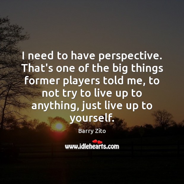I need to have perspective. That’s one of the big things former Barry Zito Picture Quote