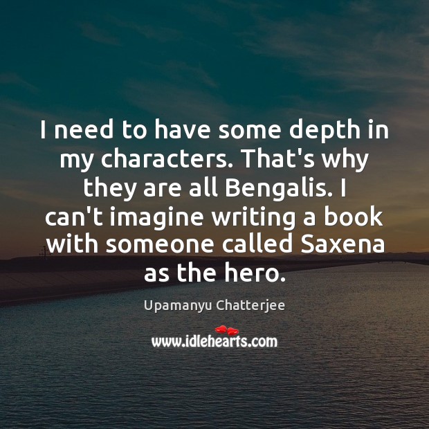 I need to have some depth in my characters. That’s why they Upamanyu Chatterjee Picture Quote