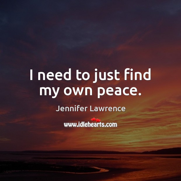 I need to just find my own peace. Jennifer Lawrence Picture Quote