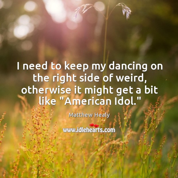 I need to keep my dancing on the right side of weird, Matthew Healy Picture Quote