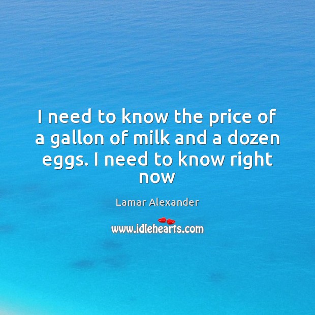 I need to know the price of a gallon of milk and a dozen eggs. I need to know right now Lamar Alexander Picture Quote