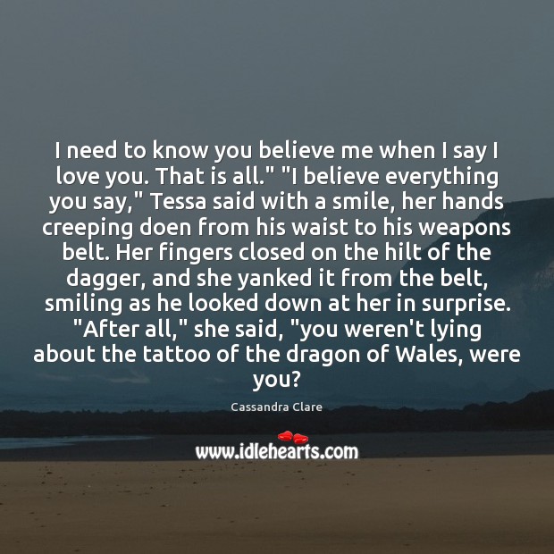 I need to know you believe me when I say I love I Love You Quotes Image