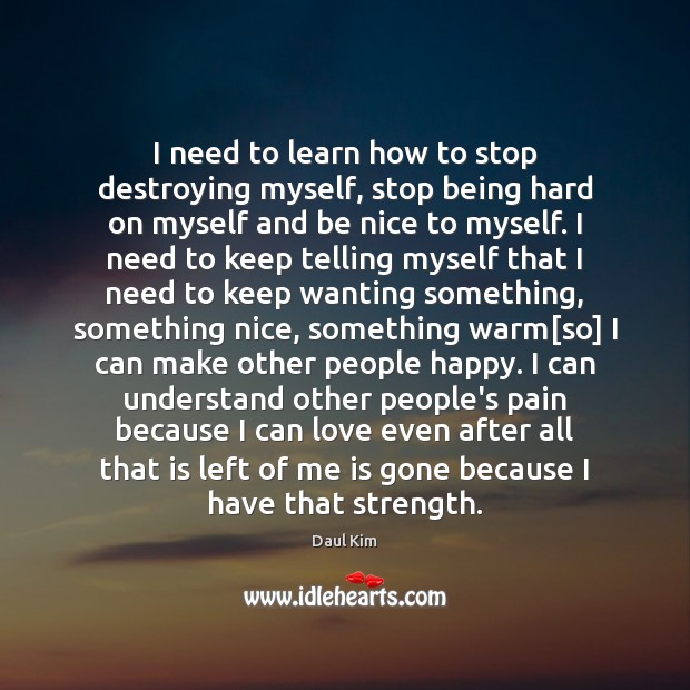 I need to learn how to stop destroying myself, stop being hard Daul Kim Picture Quote
