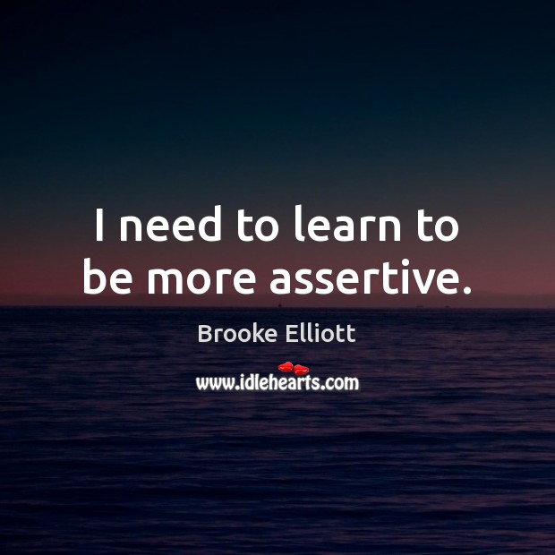 I need to learn to be more assertive. Brooke Elliott Picture Quote