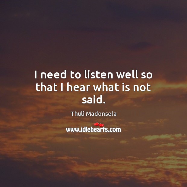 I need to listen well so that I hear what is not said. Thuli Madonsela Picture Quote