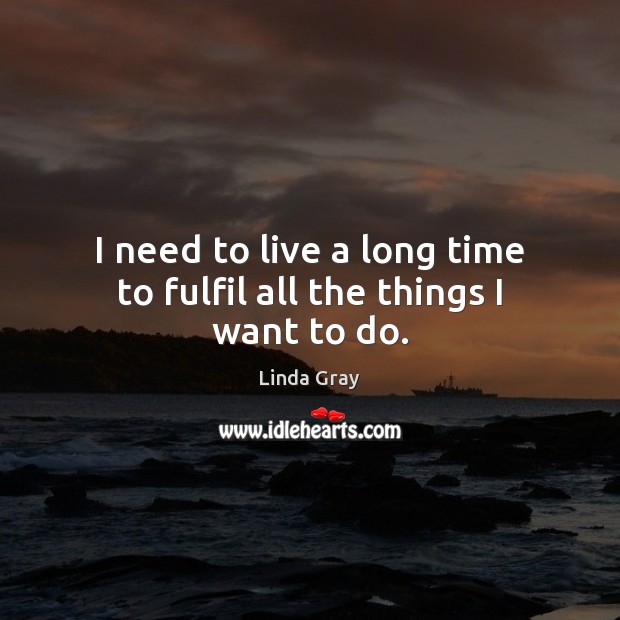 I need to live a long time to fulfil all the things I want to do. Linda Gray Picture Quote