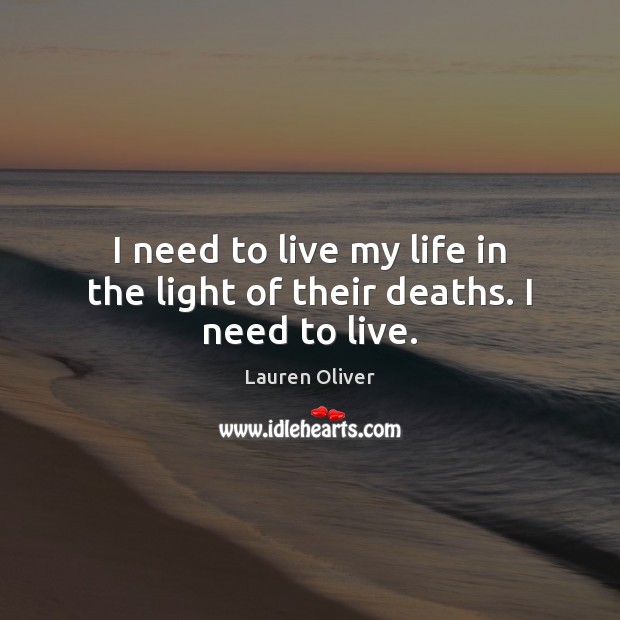 I need to live my life in the light of their deaths. I need to live. Lauren Oliver Picture Quote