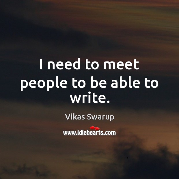 I need to meet people to be able to write. Vikas Swarup Picture Quote