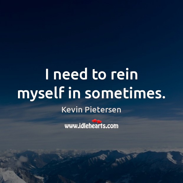 I need to rein myself in sometimes. Kevin Pietersen Picture Quote