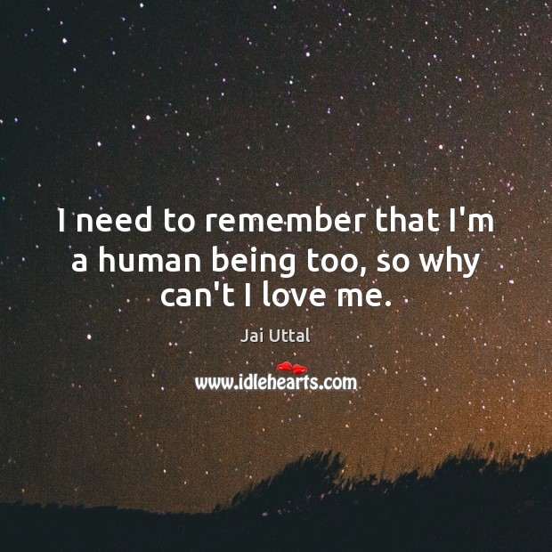 I need to remember that I’m a human being too, so why can’t I love me. Jai Uttal Picture Quote