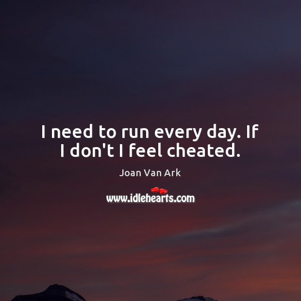 I need to run every day. If I don’t I feel cheated. Image