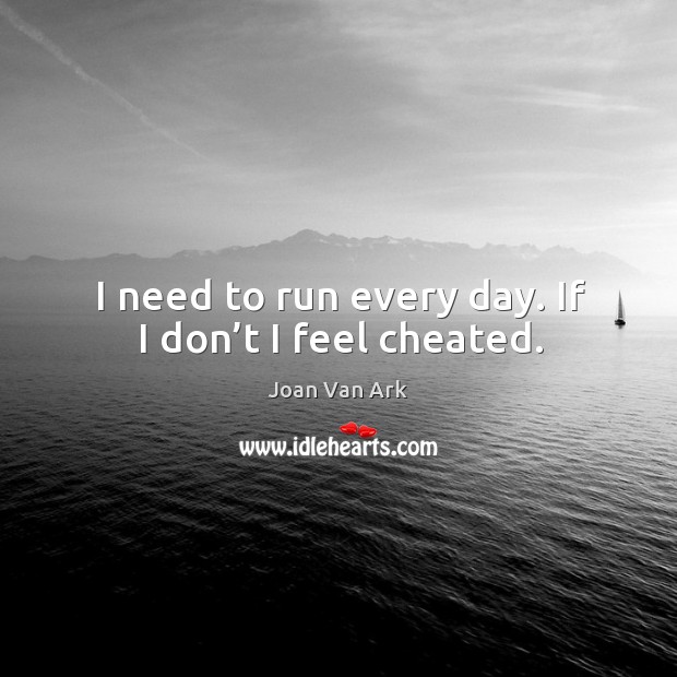 I need to run every day. If I don’t I feel cheated. Joan Van Ark Picture Quote