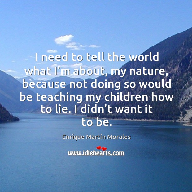 I need to tell the world what I’m about, my nature, because not doing so would be teaching my children how to lie. Image