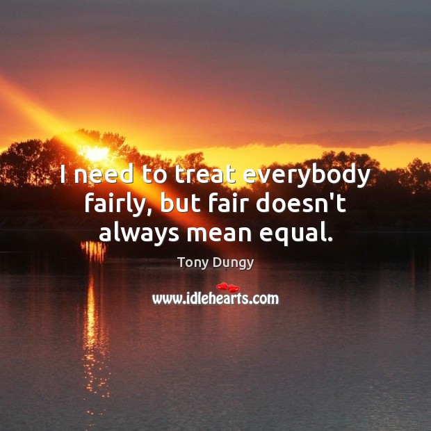 I need to treat everybody fairly, but fair doesn’t always mean equal. Tony Dungy Picture Quote