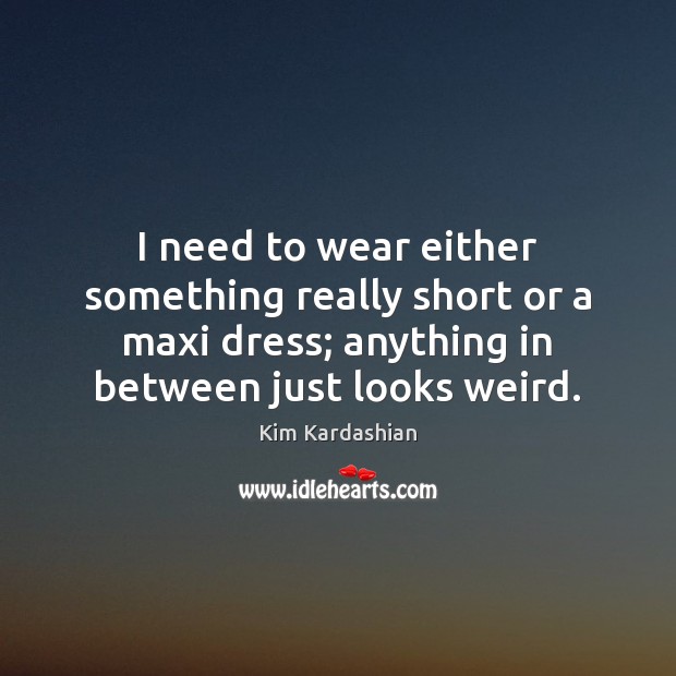 I need to wear either something really short or a maxi dress; Kim Kardashian Picture Quote