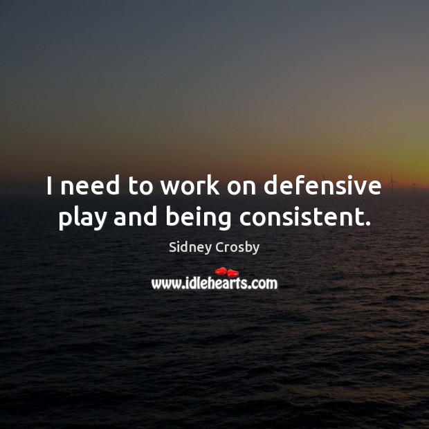I need to work on defensive play and being consistent. Sidney Crosby Picture Quote