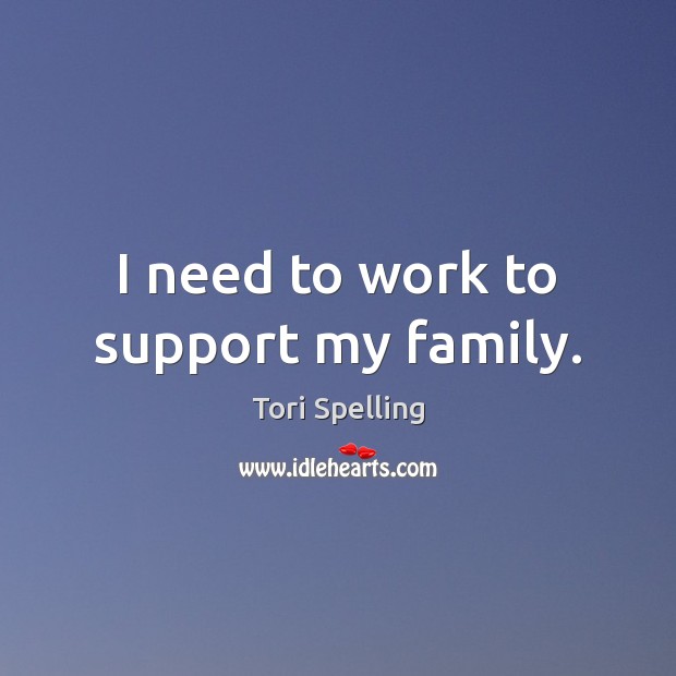 I need to work to support my family. Tori Spelling Picture Quote