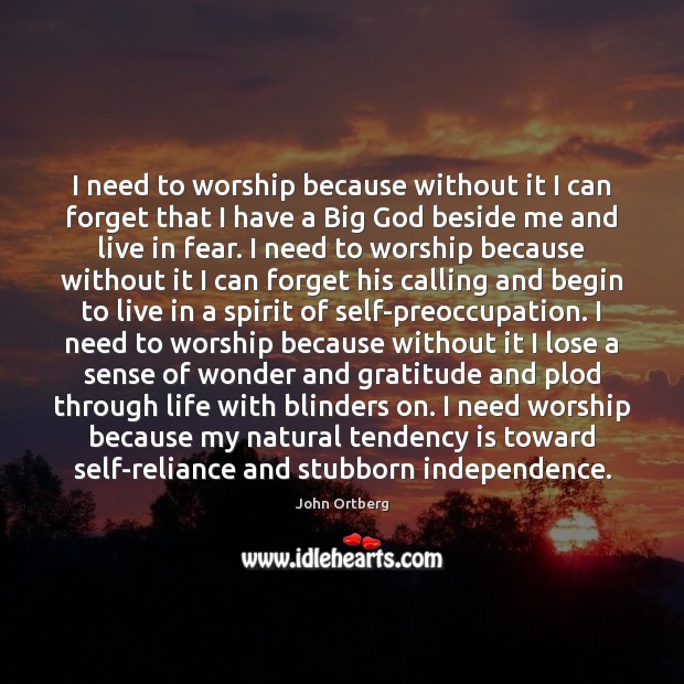 I need to worship because without it I can forget that I John Ortberg Picture Quote