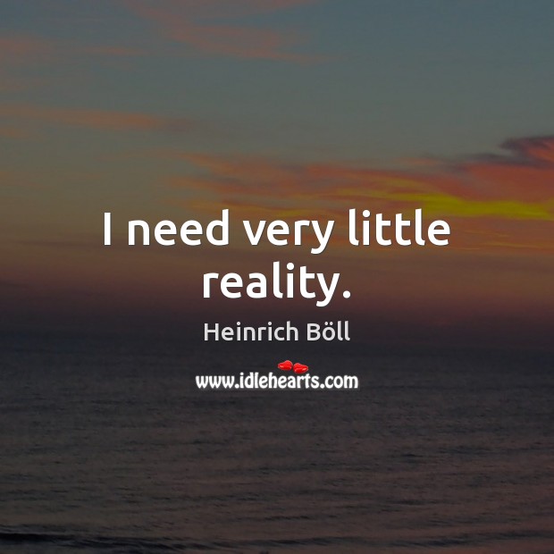 I need very little reality. Heinrich Böll Picture Quote