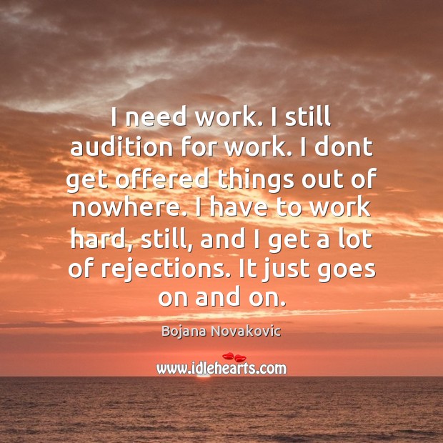 I need work. I still audition for work. I dont get offered Bojana Novakovic Picture Quote
