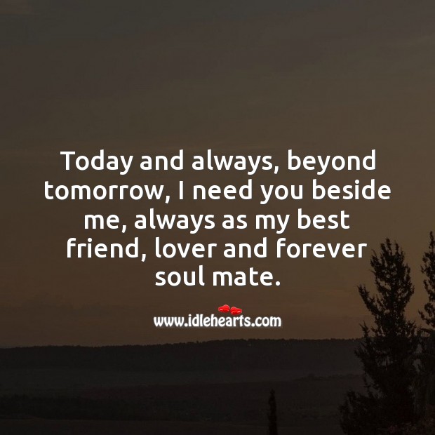 I need you beside me, always as my best friend, lover and forever soul mate. Best Friend Quotes Image