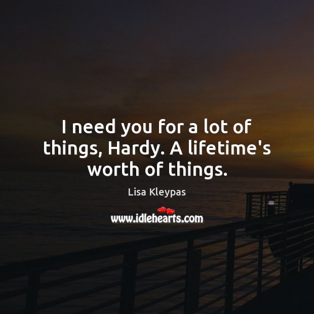 I need you for a lot of things, Hardy. A lifetime’s worth of things. Lisa Kleypas Picture Quote