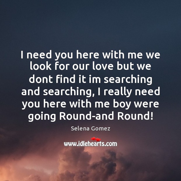 I need you here with me we look for our love but Selena Gomez Picture Quote