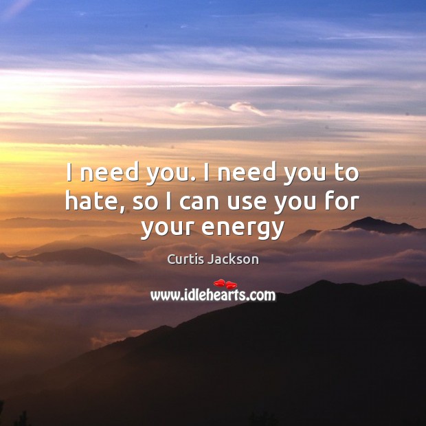 I need you. I need you to hate, so I can use you for your energy Hate Quotes Image