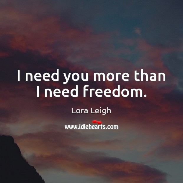 I need you more than I need freedom. Lora Leigh Picture Quote