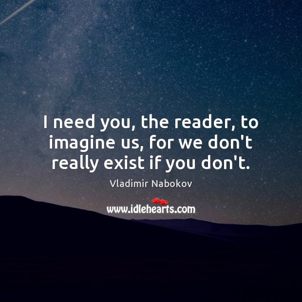 I need you, the reader, to imagine us, for we don’t really exist if you don’t. Vladimir Nabokov Picture Quote