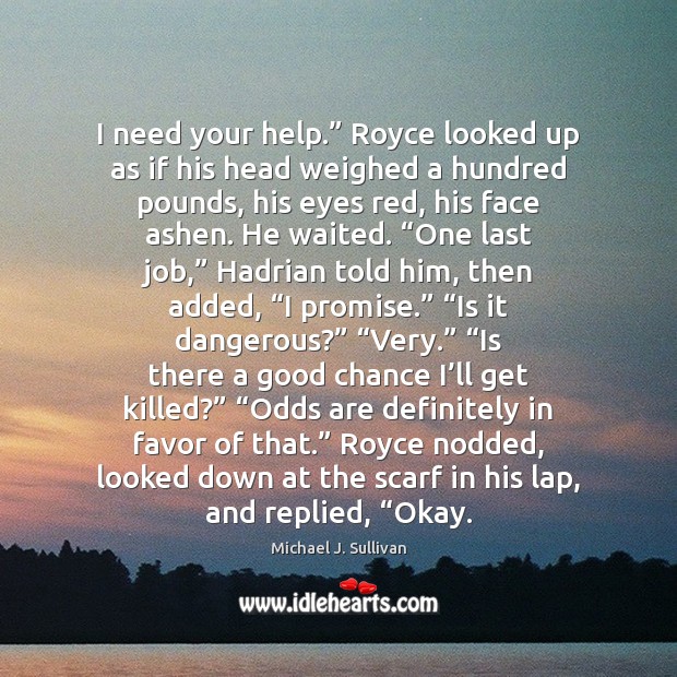 I need your help.” Royce looked up as if his head weighed Michael J. Sullivan Picture Quote
