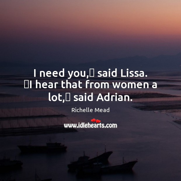I need you,ʺ said Lissa. ʺI hear that from women a lot,ʺ said Adrian. Richelle Mead Picture Quote