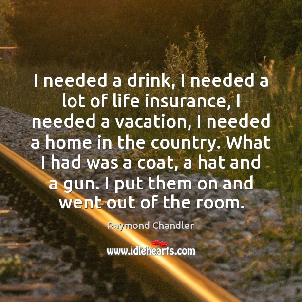 I needed a drink, I needed a lot of life insurance, I Raymond Chandler Picture Quote