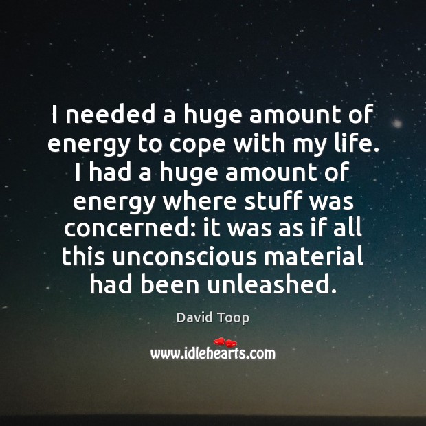 I needed a huge amount of energy to cope with my life. David Toop Picture Quote