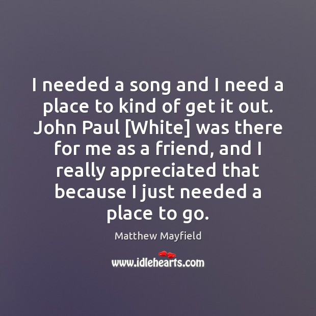 I needed a song and I need a place to kind of Matthew Mayfield Picture Quote