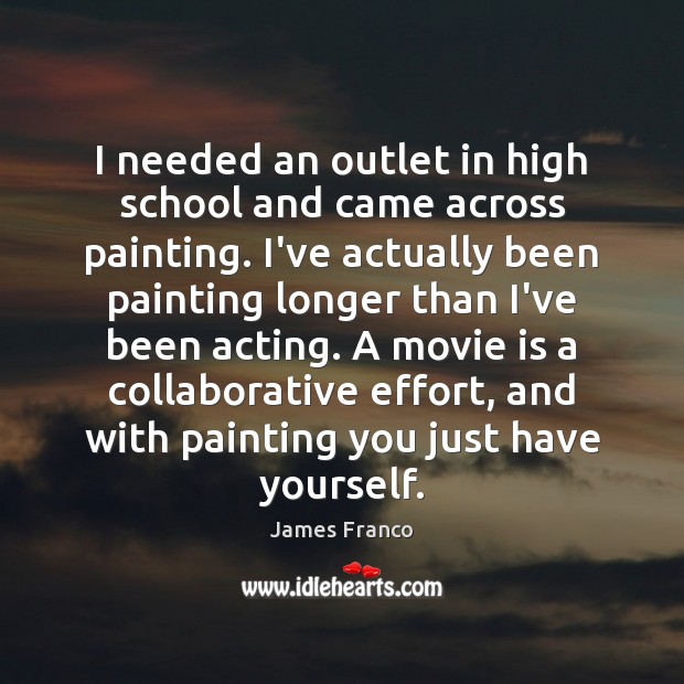 I needed an outlet in high school and came across painting. I’ve James Franco Picture Quote