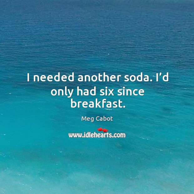 I needed another soda. I’d only had six since breakfast. Meg Cabot Picture Quote