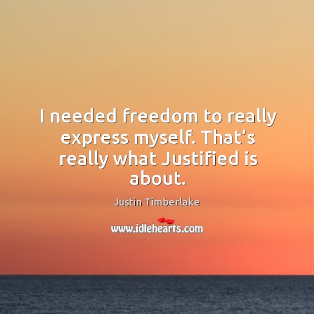 I needed freedom to really express myself. That’s really what justified is about. Image