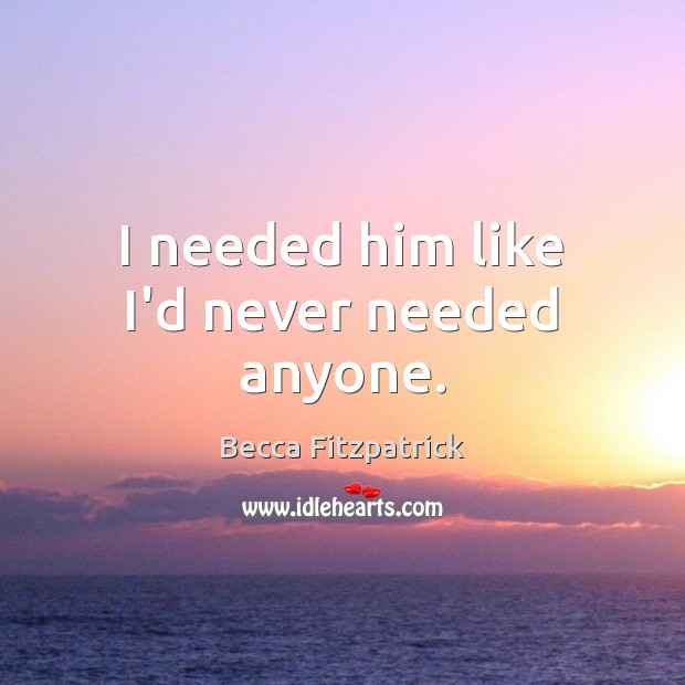 I needed him like I’d never needed anyone. Becca Fitzpatrick Picture Quote