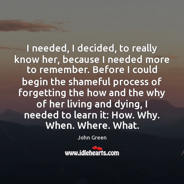 I needed, I decided, to really know her, because I needed more John Green Picture Quote