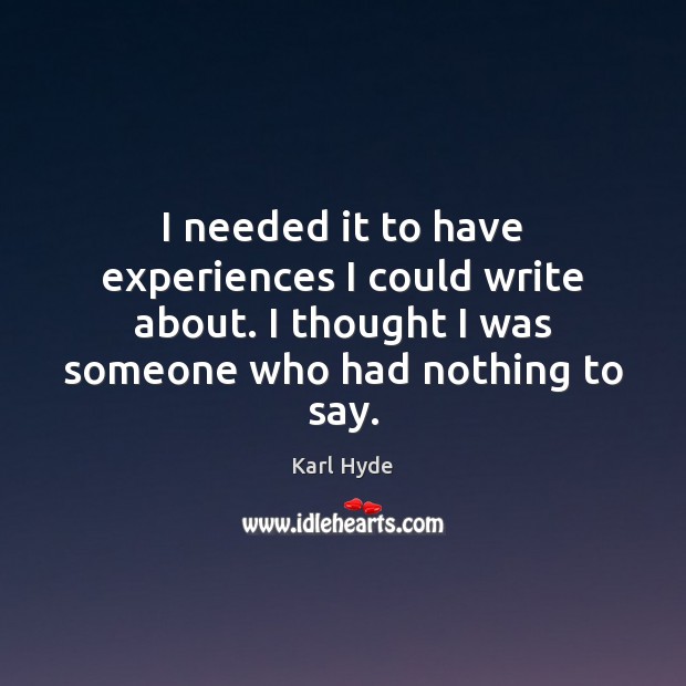 I needed it to have experiences I could write about. I thought Karl Hyde Picture Quote