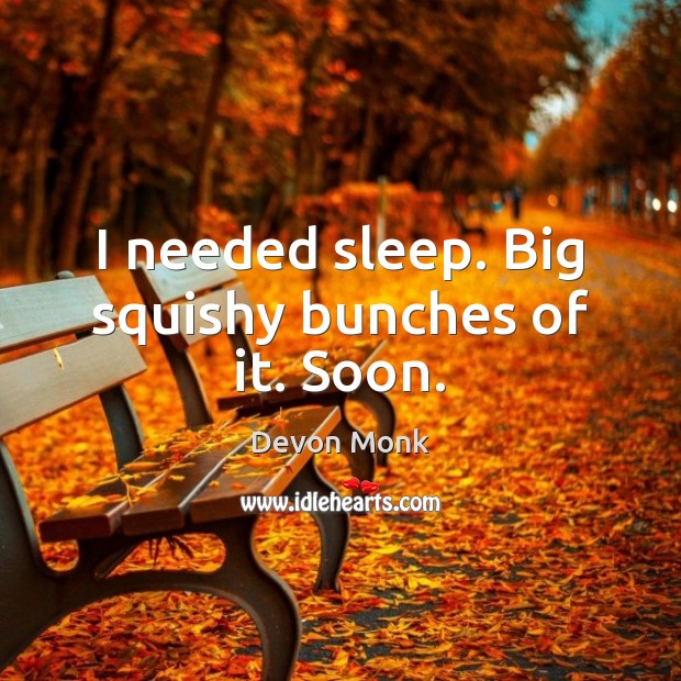 I needed sleep. Big squishy bunches of it. Soon. Devon Monk Picture Quote