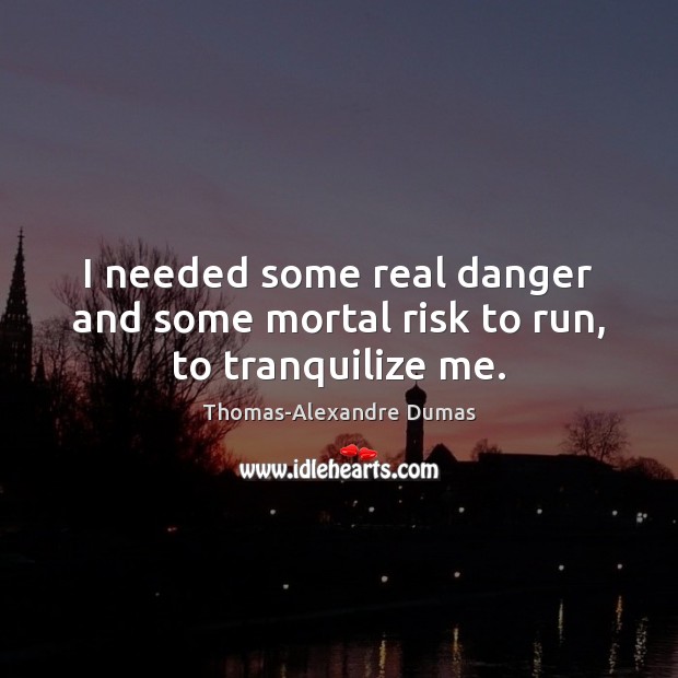 I needed some real danger and some mortal risk to run, to tranquilize me. Thomas-Alexandre Dumas Picture Quote