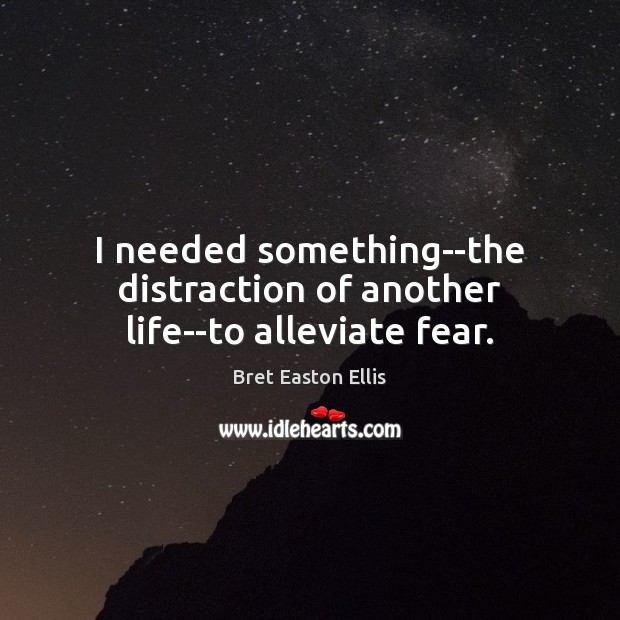 I needed something–the distraction of another life–to alleviate fear. Bret Easton Ellis Picture Quote