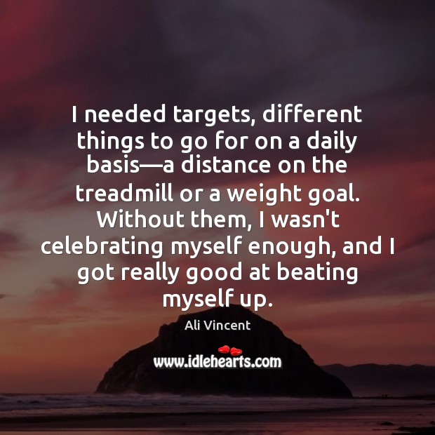 I needed targets, different things to go for on a daily basis— Ali Vincent Picture Quote