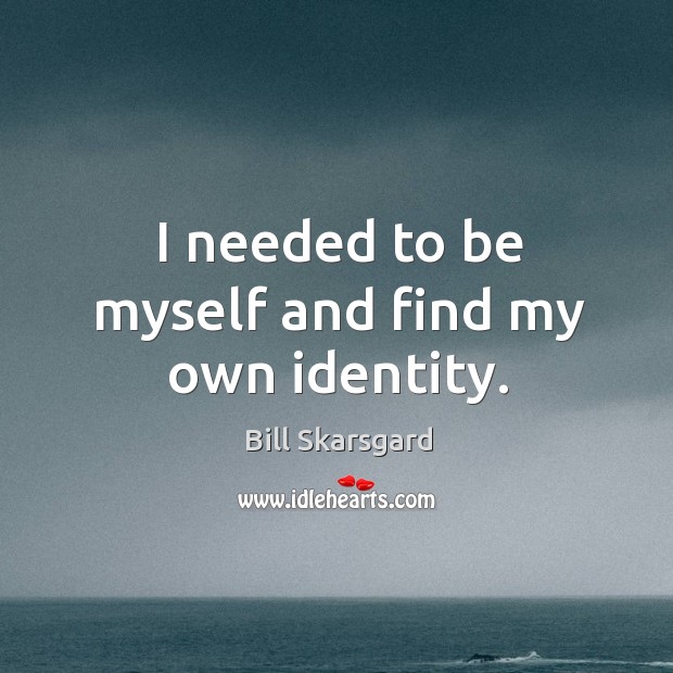I needed to be myself and find my own identity. Bill Skarsgard Picture Quote