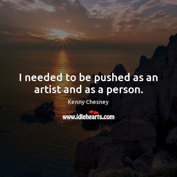 I needed to be pushed as an artist and as a person. Kenny Chesney Picture Quote